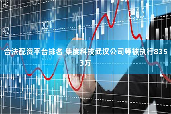 合法配资平台排名 集度科技武汉公司等被执行8353万