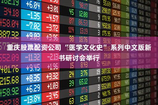 重庆股票配资公司 “医学文化史” 系列中文版新书研讨会举行