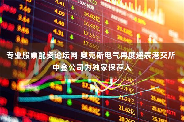 专业股票配资论坛网 奥克斯电气再度递表港交所 中金公司为独家保荐人