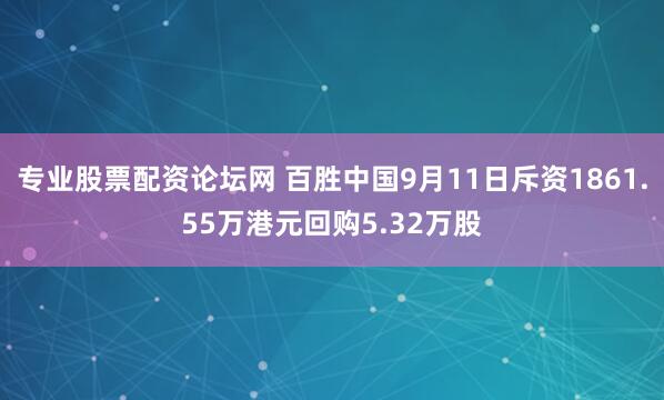 专业股票配资论坛网 百胜中国9月11日斥资1861.55万港元回购5.32万股
