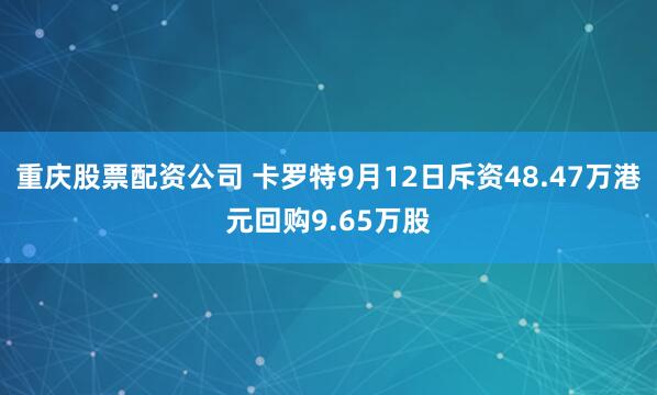 重庆股票配资公司 卡罗特9月12日斥资48.47万港元回购9.65万股