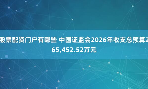 股票配资门户有哪些 中国证监会2026年收支总预算265,452.52万元