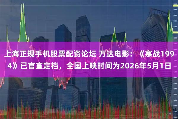 上海正规手机股票配资论坛 万达电影：《寒战1994》已官宣定档，全国上映时间为2026年5月1日
